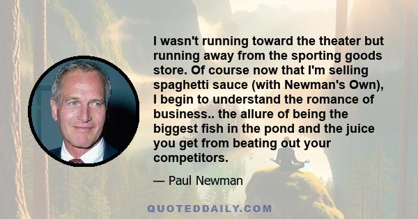I wasn't running toward the theater but running away from the sporting goods store. Of course now that I'm selling spaghetti sauce (with Newman's Own), I begin to understand the romance of business.. the allure of being
