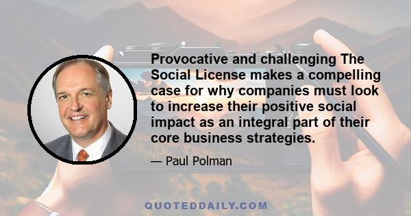 Provocative and challenging The Social License makes a compelling case for why companies must look to increase their positive social impact as an integral part of their core business strategies.