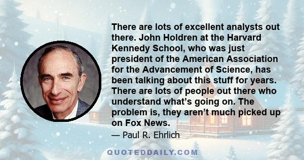 There are lots of excellent analysts out there. John Holdren at the Harvard Kennedy School, who was just president of the American Association for the Advancement of Science, has been talking about this stuff for years.