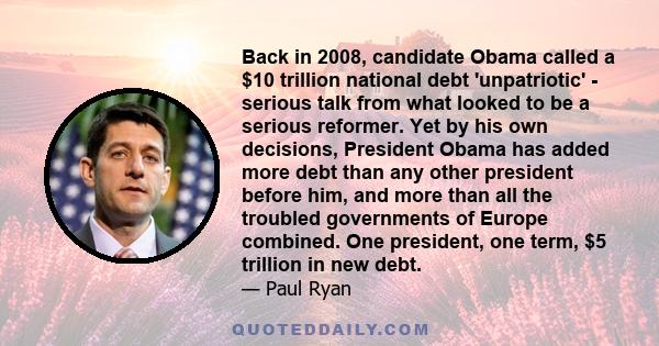 Back in 2008, candidate Obama called a $10 trillion national debt 'unpatriotic' - serious talk from what looked to be a serious reformer. Yet by his own decisions, President Obama has added more debt than any other