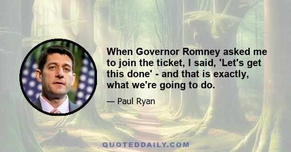 When Governor Romney asked me to join the ticket, I said, 'Let's get this done' - and that is exactly, what we're going to do.