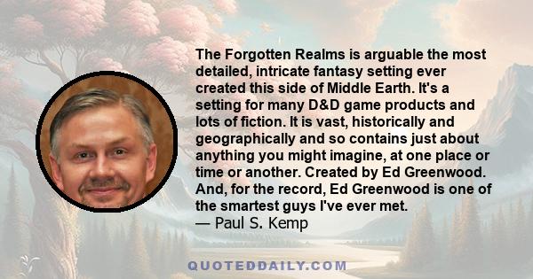 The Forgotten Realms is arguable the most detailed, intricate fantasy setting ever created this side of Middle Earth. It's a setting for many D&D game products and lots of fiction. It is vast, historically and