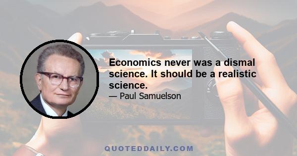 Economics never was a dismal science. It should be a realistic science.