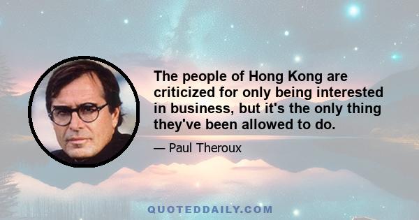 The people of Hong Kong are criticized for only being interested in business, but it's the only thing they've been allowed to do.