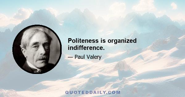 Politeness is organized indifference.