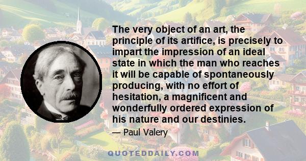 The very object of an art, the principle of its artifice, is precisely to impart the impression of an ideal state in which the man who reaches it will be capable of spontaneously producing, with no effort of hesitation,