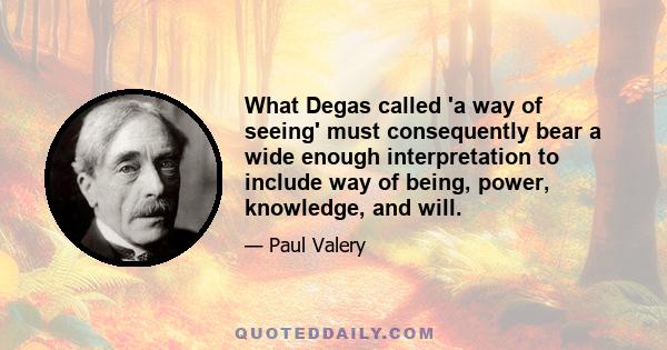 What Degas called 'a way of seeing' must consequently bear a wide enough interpretation to include way of being, power, knowledge, and will.