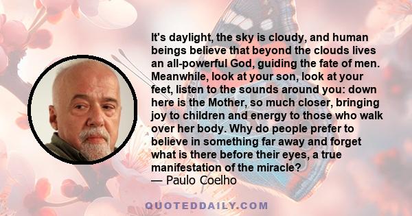 It's daylight, the sky is cloudy, and human beings believe that beyond the clouds lives an all-powerful God, guiding the fate of men. Meanwhile, look at your son, look at your feet, listen to the sounds around you: down