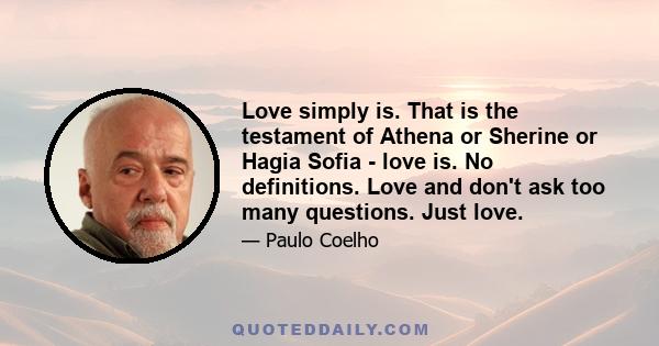 Love simply is. That is the testament of Athena or Sherine or Hagia Sofia - love is. No definitions. Love and don't ask too many questions. Just love.