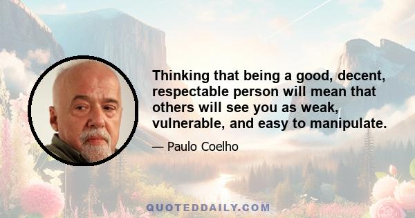 Thinking that being a good, decent, respectable person will mean that others will see you as weak, vulnerable, and easy to manipulate.
