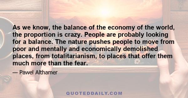 As we know, the balance of the economy of the world, the proportion is crazy. People are probably looking for a balance. The nature pushes people to move from poor and mentally and economically demolished places, from