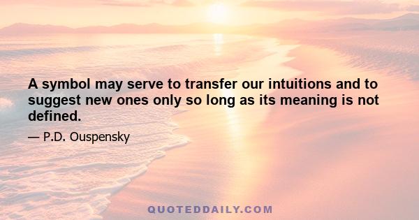 A symbol may serve to transfer our intuitions and to suggest new ones only so long as its meaning is not defined.