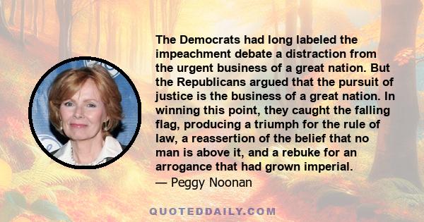 The Democrats had long labeled the impeachment debate a distraction from the urgent business of a great nation. But the Republicans argued that the pursuit of justice is the business of a great nation. In winning this