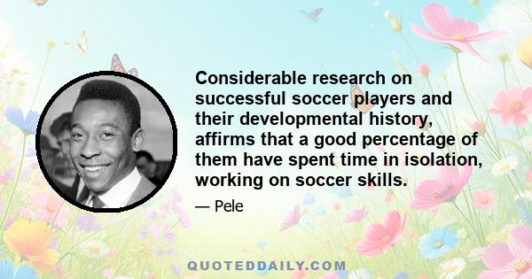Considerable research on successful soccer players and their developmental history, affirms that a good percentage of them have spent time in isolation, working on soccer skills.