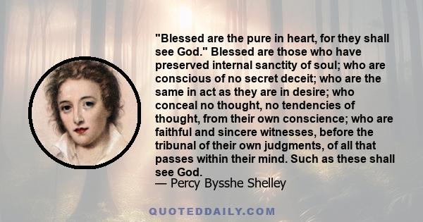 Blessed are the pure in heart, for they shall see God. Blessed are those who have preserved internal sanctity of soul; who are conscious of no secret deceit; who are the same in act as they are in desire; who conceal no