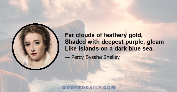 Far clouds of feathery gold, Shaded with deepest purple, gleam Like islands on a dark blue sea.