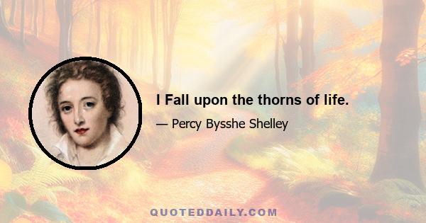 I Fall upon the thorns of life.