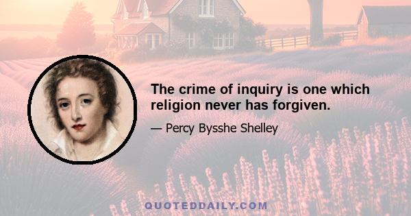 The crime of inquiry is one which religion never has forgiven.