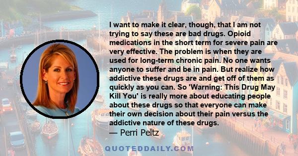 I want to make it clear, though, that I am not trying to say these are bad drugs. Opioid medications in the short term for severe pain are very effective. The problem is when they are used for long-term chronic pain. No
