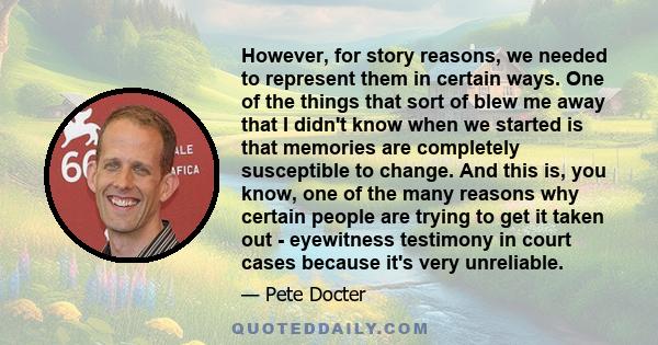 However, for story reasons, we needed to represent them in certain ways. One of the things that sort of blew me away that I didn't know when we started is that memories are completely susceptible to change. And this is,