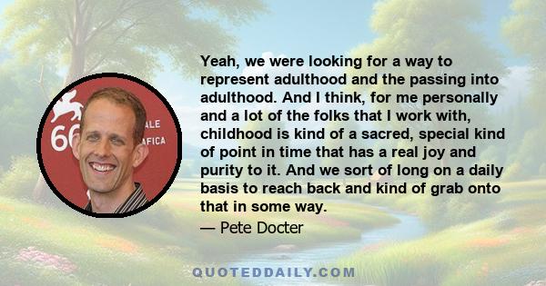 Yeah, we were looking for a way to represent adulthood and the passing into adulthood. And I think, for me personally and a lot of the folks that I work with, childhood is kind of a sacred, special kind of point in time
