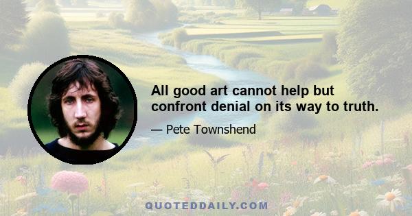 All good art cannot help but confront denial on its way to truth.