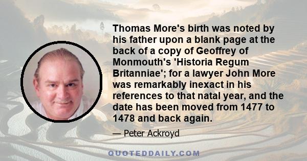 Thomas More's birth was noted by his father upon a blank page at the back of a copy of Geoffrey of Monmouth's 'Historia Regum Britanniae'; for a lawyer John More was remarkably inexact in his references to that natal
