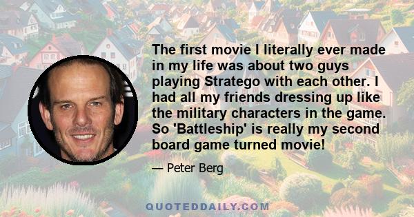 The first movie I literally ever made in my life was about two guys playing Stratego with each other. I had all my friends dressing up like the military characters in the game. So 'Battleship' is really my second board