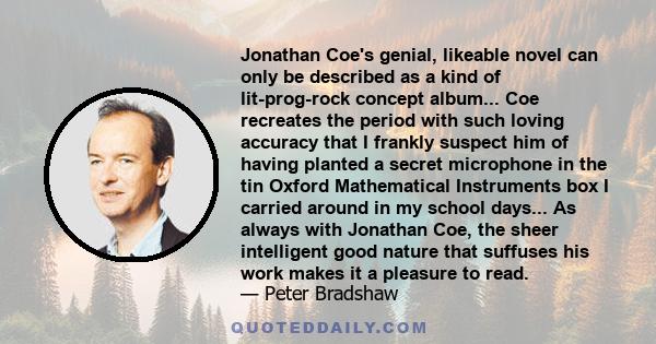 Jonathan Coe's genial, likeable novel can only be described as a kind of lit-prog-rock concept album... Coe recreates the period with such loving accuracy that I frankly suspect him of having planted a secret microphone