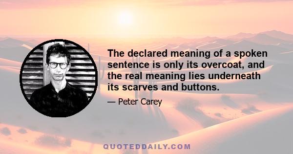 The declared meaning of a spoken sentence is only its overcoat, and the real meaning lies underneath its scarves and buttons.