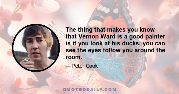 The thing that makes you know that Vernon Ward is a good painter is if you look at his ducks, you can see the eyes follow you around the room.