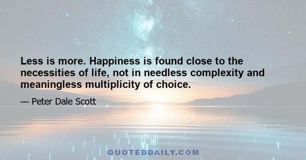 Less is more. Happiness is found close to the necessities of life, not in needless complexity and meaningless multiplicity of choice.
