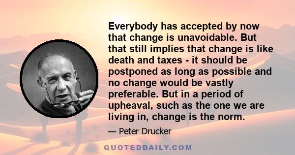 Everybody has accepted by now that change is unavoidable. But that still implies that change is like death and taxes - it should be postponed as long as possible and no change would be vastly preferable. But in a period