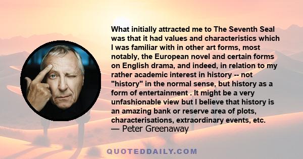 What initially attracted me to The Seventh Seal was that it had values and characteristics which I was familiar with in other art forms, most notably, the European novel and certain forms on English drama, and indeed,