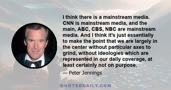 I think there is a mainstream media. CNN is mainstream media, and the main, ABC, CBS, NBC are mainstream media. And I think it's just essentially to make the point that we are largely in the center without particular