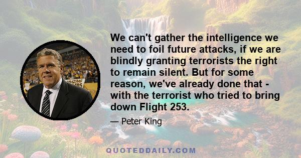 We can't gather the intelligence we need to foil future attacks, if we are blindly granting terrorists the right to remain silent. But for some reason, we've already done that - with the terrorist who tried to bring