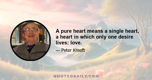 A pure heart means a single heart, a heart in which only one desire lives: love.