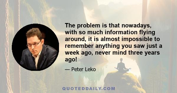 The problem is that nowadays, with so much information flying around, it is almost impossible to remember anything you saw just a week ago, never mind three years ago!