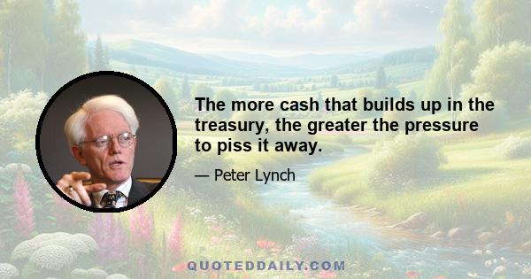 The more cash that builds up in the treasury, the greater the pressure to piss it away.