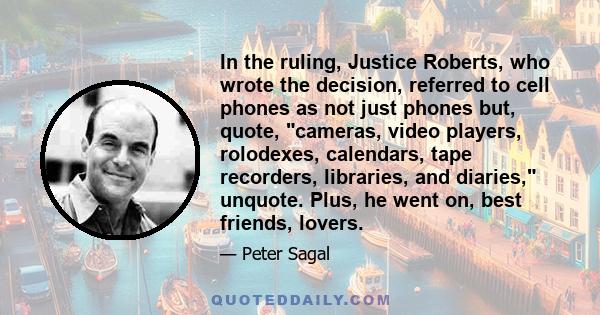 In the ruling, Justice Roberts, who wrote the decision, referred to cell phones as not just phones but, quote, cameras, video players, rolodexes, calendars, tape recorders, libraries, and diaries, unquote. Plus, he went