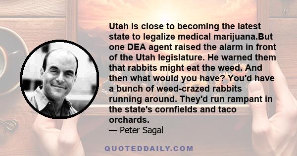 Utah is close to becoming the latest state to legalize medical marijuana.But one DEA agent raised the alarm in front of the Utah legislature. He warned them that rabbits might eat the weed. And then what would you have?