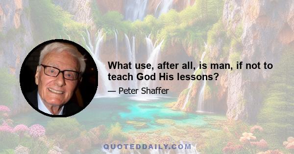 What use, after all, is man, if not to teach God His lessons?