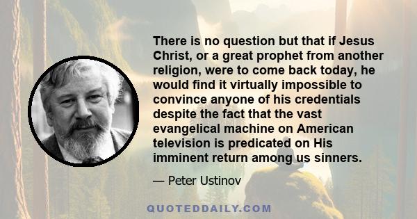 There is no question but that if Jesus Christ, or a great prophet from another religion, were to come back today, he would find it virtually impossible to convince anyone of his credentials despite the fact that the