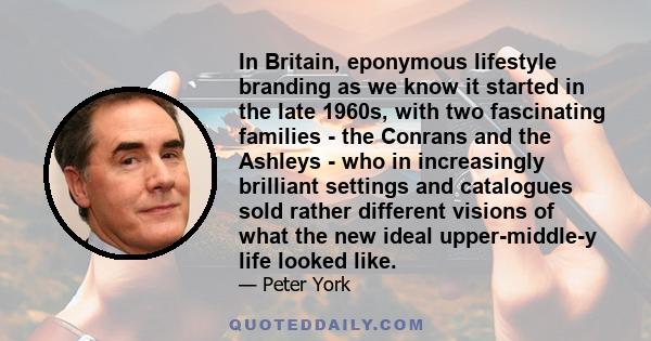 In Britain, eponymous lifestyle branding as we know it started in the late 1960s, with two fascinating families - the Conrans and the Ashleys - who in increasingly brilliant settings and catalogues sold rather different
