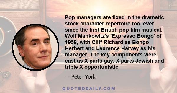 Pop managers are fixed in the dramatic stock character repertoire too, ever since the first British pop film musical, Wolf Mankowitz's 'Expresso Bongo' of 1959, with Cliff Richard as Bongo Herbert and Laurence Harvey as