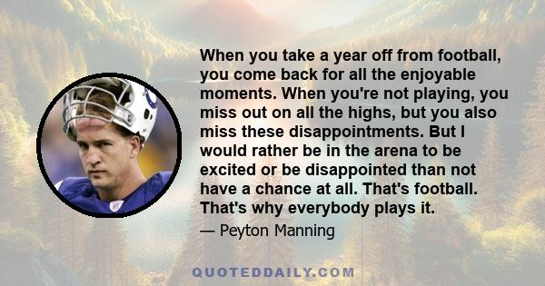 When you take a year off from football, you come back for all the enjoyable moments. When you're not playing, you miss out on all the highs, but you also miss these disappointments. But I would rather be in the arena to