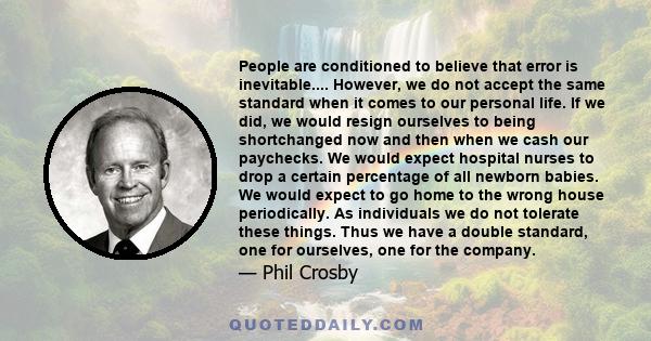 People are conditioned to believe that error is inevitable.... However, we do not accept the same standard when it comes to our personal life. If we did, we would resign ourselves to being shortchanged now and then when