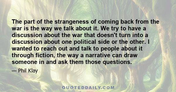 The part of the strangeness of coming back from the war is the way we talk about it. We try to have a discussion about the war that doesn't turn into a discussion about one political side or the other. I wanted to reach