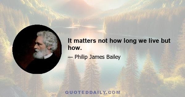 It matters not how long we live but how.
