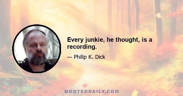 Every junkie, he thought, is a recording.